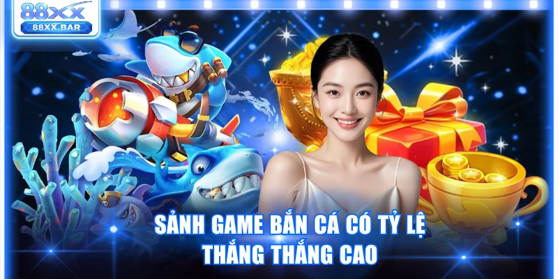 Sảnh game bắn cá có tỷ lệ thắng thắng cao
