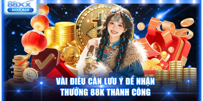 Vài điều cần lưu ý để nhận thưởng 88K thành công